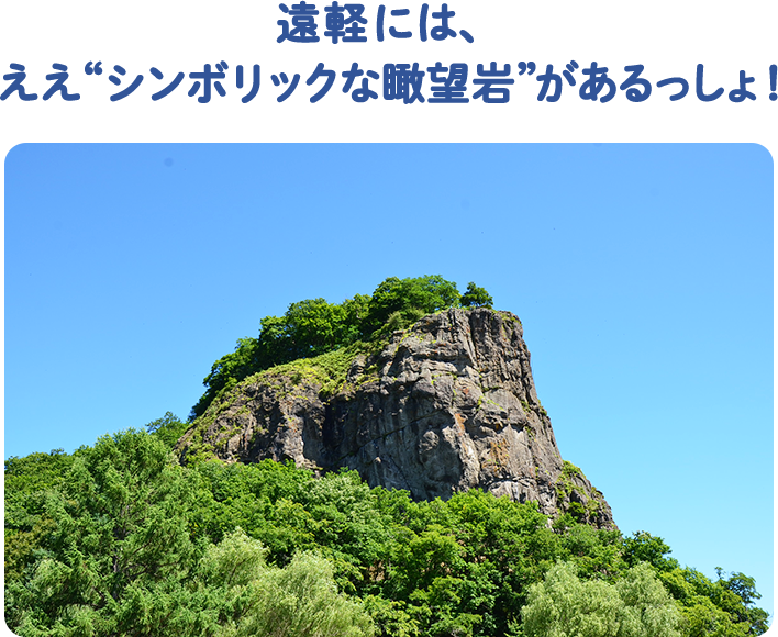 遠軽には、 ええ“シンボリックな瞰望岩”があるっしょ！